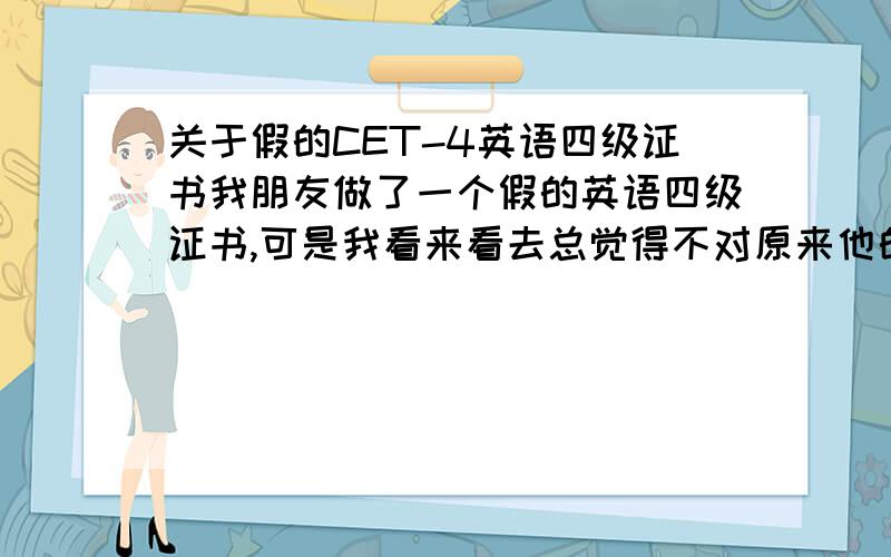 关于假的CET-4英语四级证书我朋友做了一个假的英语四级证书,可是我看来看去总觉得不对原来他的那个证书外壳和里面的那张纸是分开的没有任何连接请问拿过真的证书的朋友们,真的证书外