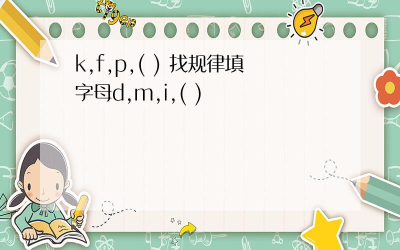 k,f,p,( ) 找规律填字母d,m,i,( )