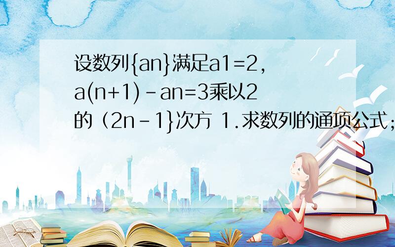 设数列{an}满足a1=2,a(n+1)-an=3乘以2的（2n-1}次方 1.求数列的通项公式； 2.令bn=n乘以an,求数列前n项和