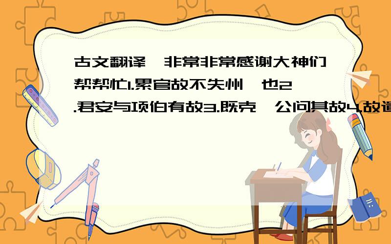 古文翻译…非常非常感谢大神们帮帮忙1.累官故不失州郡也2.君安与项伯有故3.既克,公问其故4.故遣将守关者5.病故,物故6.暮去朝来颜色故7.以故法为其国与此同8.盖亦反其本矣9.况刘豫州王室