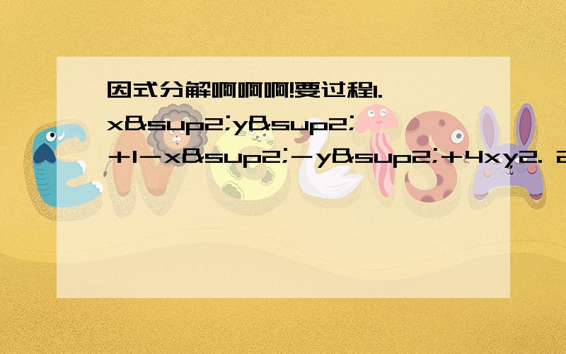 因式分解啊啊啊!要过程1. x²y²＋1－x²－y²＋4xy2. 2.x²－y²＋2x－4y－33. x的4次方＋x²－2ax－a＋14. (x＋y)的4次方＋x的4次方＋y的4次方5. (a＋b＋c) ³ －(a³＋b³＋c&su