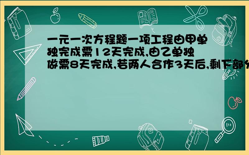 一元一次方程题一项工程由甲单独完成需12天完成,由乙单独做需8天完成,若两人合作3天后,剩下部分由乙单独完成,乙还需做多少天?某车间有个人85人,平均每人每天可加工大齿轮16个或小齿轮10