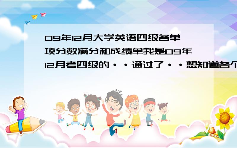 09年12月大学英语四级各单项分数满分和成绩单我是09年12月考四级的··通过了··想知道各个单项的总分（听力,阅读,总和,作文（以710为准））还有09年12月份的四级成绩单什么时候能拿到?