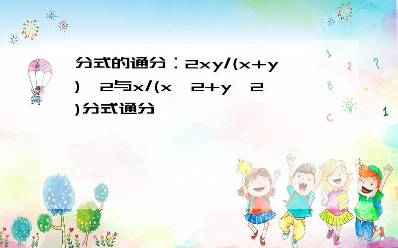 分式的通分：2xy/(x+y)^2与x/(x^2+y^2)分式通分,