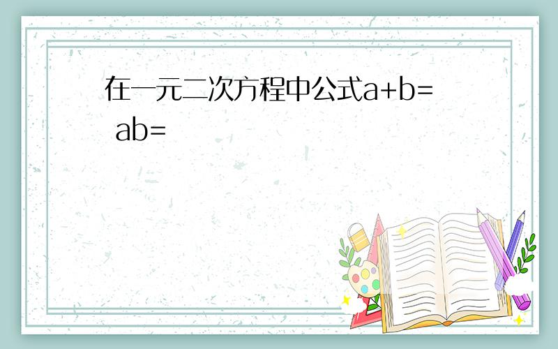 在一元二次方程中公式a+b= ab=