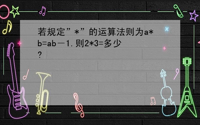 若规定”*”的运算法则为a*b=ab－1.则2*3=多少?