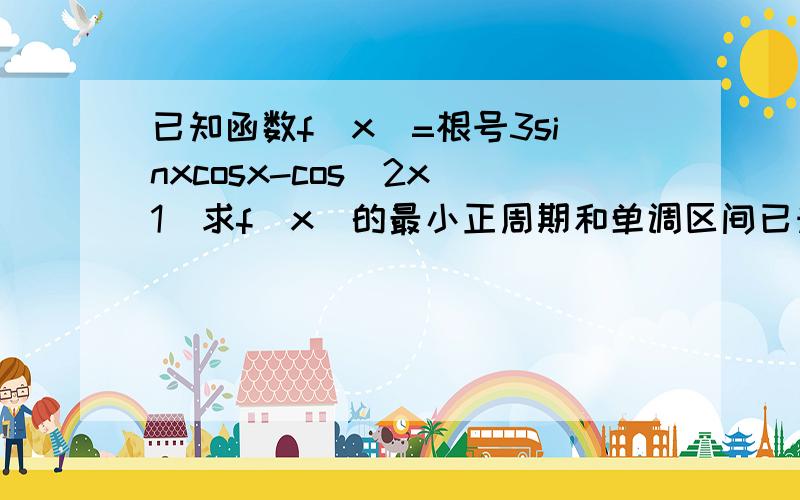 已知函数f(x)=根号3sinxcosx-cos^2x（1）求f（x）的最小正周期和单调区间已知函数f(x)=根号3sinxcosx-cos^2x（1）求f（x）的最小正周期和单调区间（2）当x属于[0,π/2]时,求函数f（x）的最大值和最小值