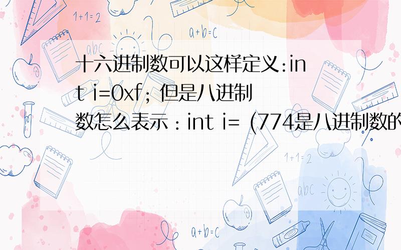 十六进制数可以这样定义:int i=0xf; 但是八进制数怎么表示：int i= (774是八进制数的话怎么转换整数) 不是这样的意思啊~int i=0xf 相当于i=15 十六进制数用0x表示 那么八进制数怎么比表示,有没有?