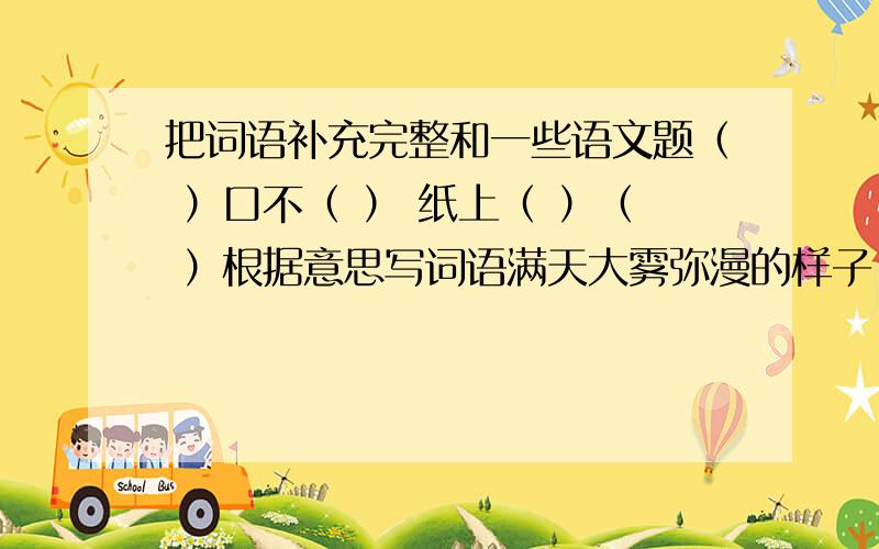 把词语补充完整和一些语文题（ ）口不（ ） 纸上（ ）（ ）根据意思写词语满天大雾弥漫的样子（ ）解释两个词语天造地设：瞑目蹲身：写出西游记中的几个经典故事三打白骨精 ＿＿＿＿