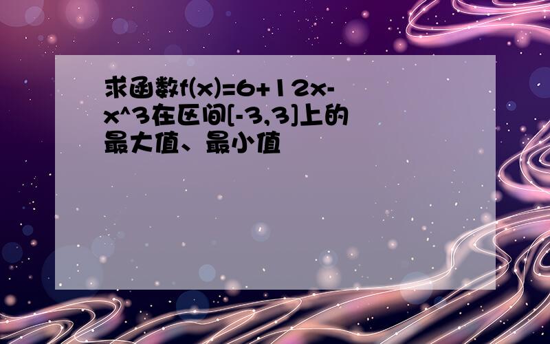 求函数f(x)=6+12x-x^3在区间[-3,3]上的最大值、最小值