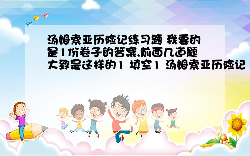 汤姆索亚历险记练习题 我要的是1份卷子的答案,前面几道题大致是这样的1 填空1 汤姆索亚历险记 的作者是（）,原名（）,是19世纪（）国（）的代表,他1生撰写了10多部长篇小说与作品集.（