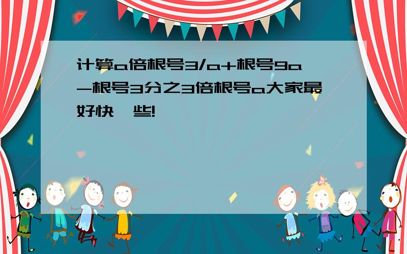 计算a倍根号3/a+根号9a-根号3分之3倍根号a大家最好快一些!