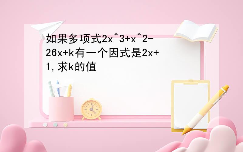 如果多项式2x^3+x^2-26x+k有一个因式是2x+1,求k的值