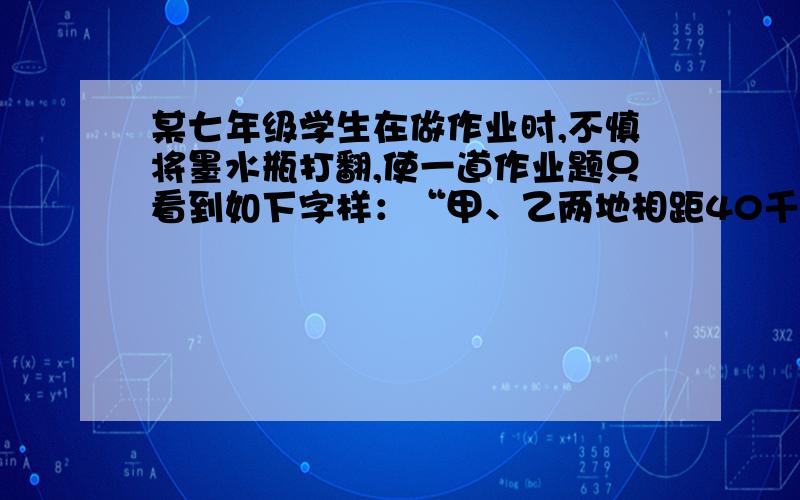 某七年级学生在做作业时,不慎将墨水瓶打翻,使一道作业题只看到如下字样：“甲、乙两地相距40千米,摩托车从甲地出发,速度为45千米/时,运货车从乙地出发,速度为35千米/时,?”(涂黑的部分