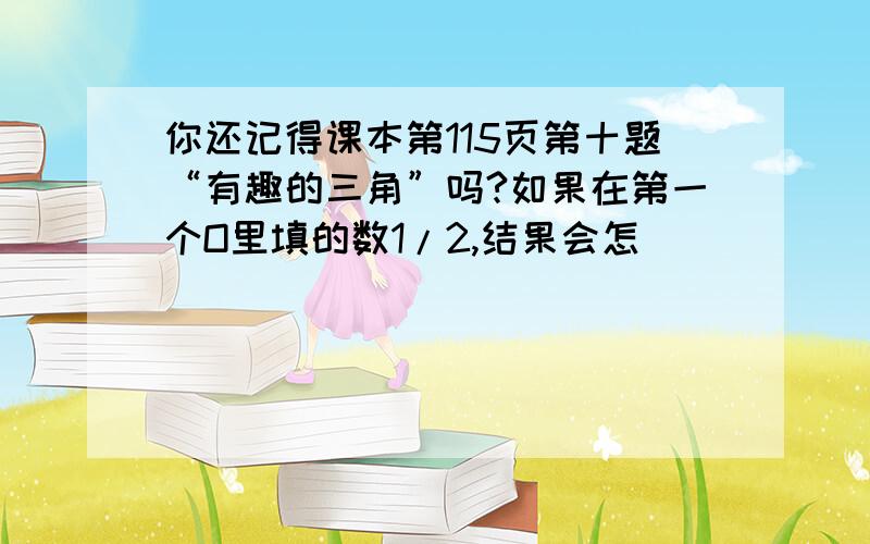 你还记得课本第115页第十题“有趣的三角”吗?如果在第一个O里填的数1/2,结果会怎