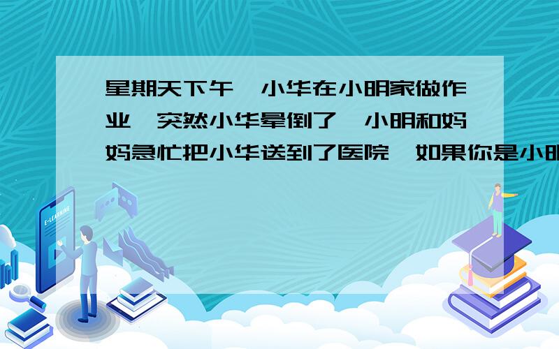 星期天下午,小华在小明家做作业,突然小华晕倒了,小明和妈妈急忙把小华送到了医院,如果你是小明,请你帮小明打出一下的电话.（1）因为不能上晚自习对班主任刘老师说：（2）对在外打工