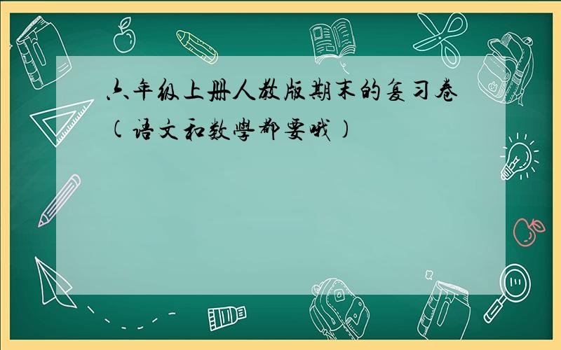 六年级上册人教版期末的复习卷(语文和数学都要哦)