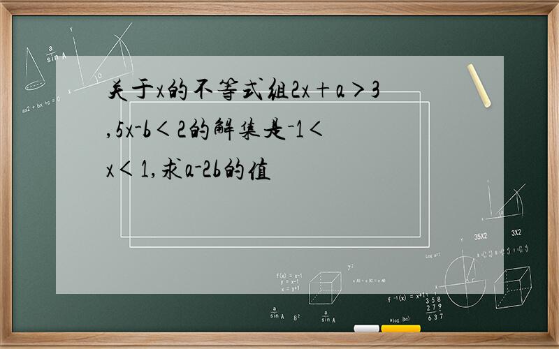 关于x的不等式组2x+a＞3,5x-b＜2的解集是－1＜x＜1,求a-2b的值