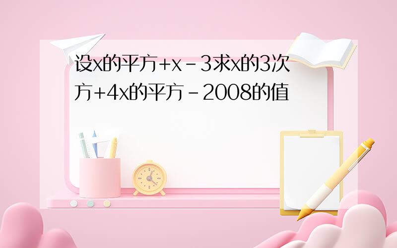 设x的平方+x-3求x的3次方+4x的平方-2008的值