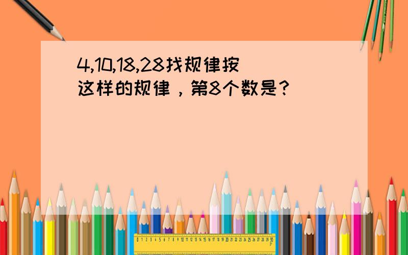 4,10,18,28找规律按这样的规律，第8个数是？