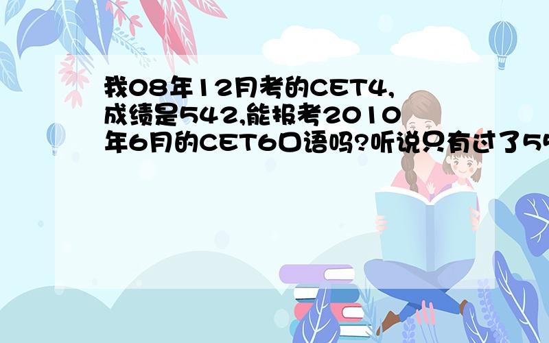 我08年12月考的CET4,成绩是542,能报考2010年6月的CET6口语吗?听说只有过了550才能考