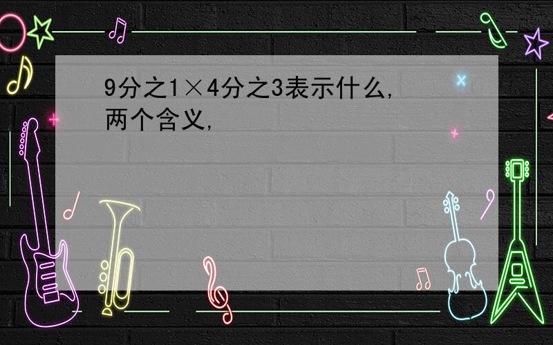 9分之1×4分之3表示什么,两个含义,