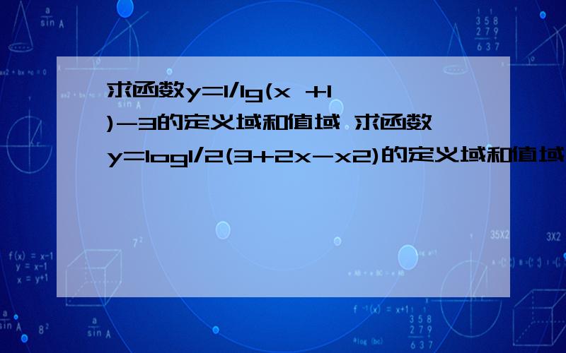 求函数y=1/lg(x +1)-3的定义域和值域 求函数y=log1/2(3+2x-x2)的定义域和值域