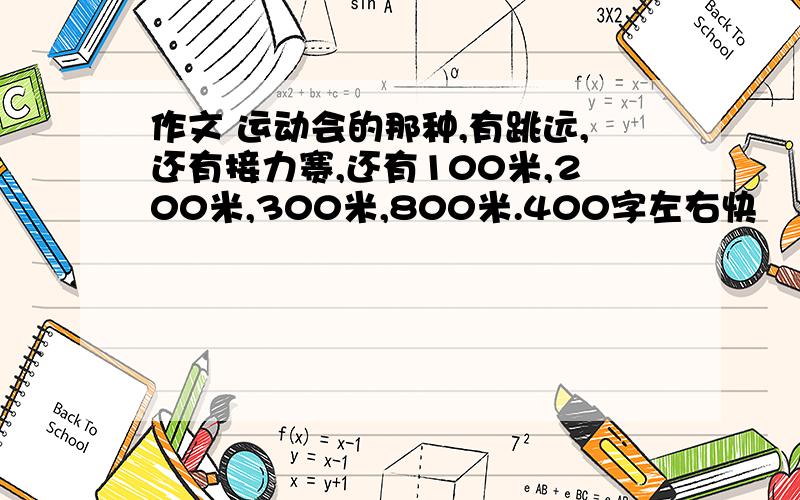 作文 运动会的那种,有跳远,还有接力赛,还有100米,200米,300米,800米.400字左右快