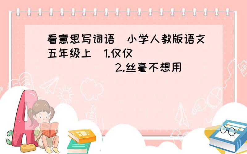 看意思写词语（小学人教版语文五年级上）1.仅仅 __________2.丝毫不想用 __________(注意：都是四字词)2.写错了是“丝毫不用想”