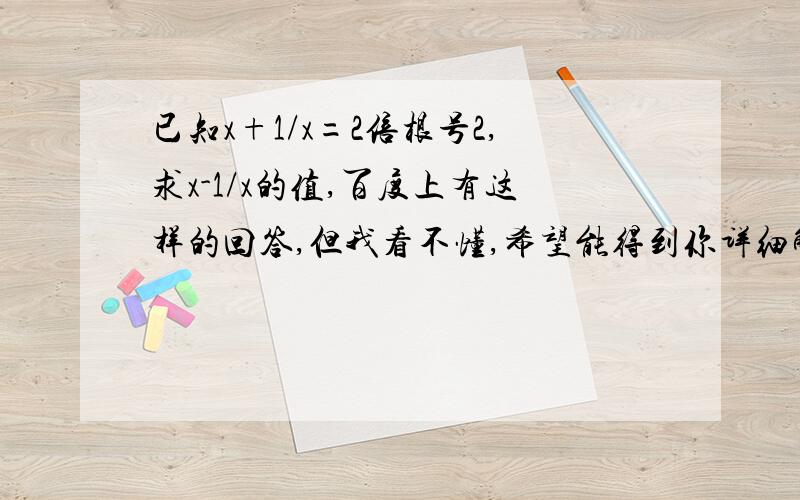 已知x+1/x=2倍根号2,求x-1/x的值,百度上有这样的回答,但我看不懂,希望能得到你详细解答.谢谢.