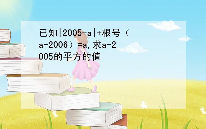 已知|2005-a|+根号（a-2006）=a,求a-2005的平方的值