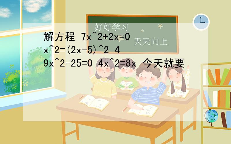 解方程 7x^2+2x=0 x^2=(2x-5)^2 49x^2-25=0 4x^2=8x 今天就要