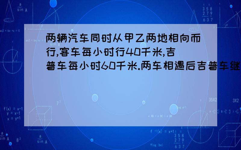 两辆汽车同时从甲乙两地相向而行,客车每小时行40千米,吉普车每小时60千米.两车相遇后吉普车继续行驶了4小时才到达乙地.两地相距多少千米?列方程解应用题