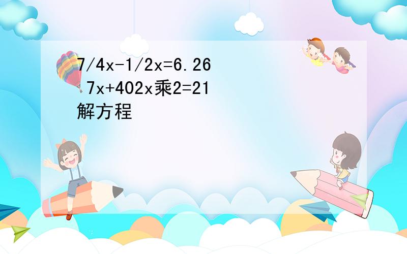 7/4x-1/2x=6.26 7x+402x乘2=21 解方程