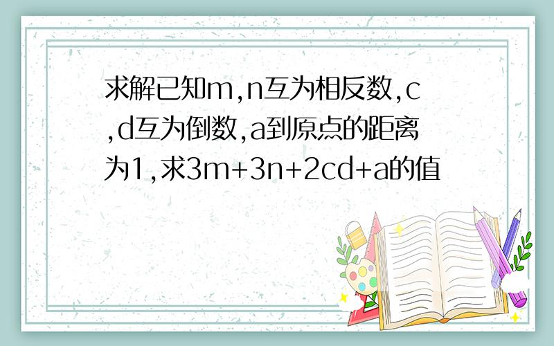 求解已知m,n互为相反数,c,d互为倒数,a到原点的距离为1,求3m+3n+2cd+a的值