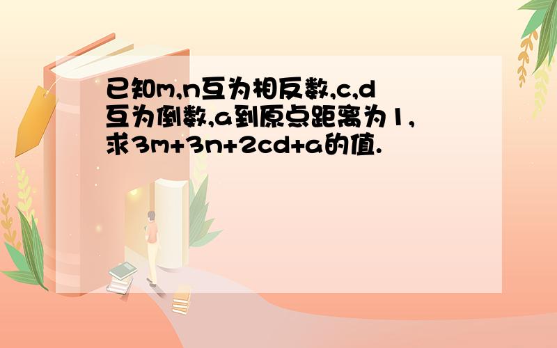 已知m,n互为相反数,c,d互为倒数,a到原点距离为1,求3m+3n+2cd+a的值.