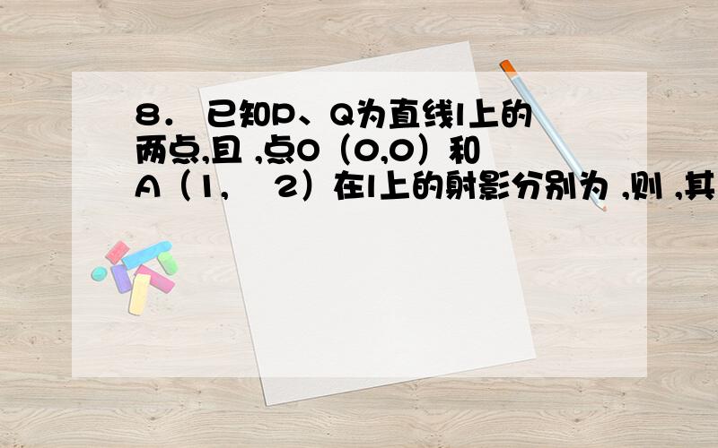 8． 已知P、Q为直线l上的两点,且 ,点O（0,0）和A（1,– 2）在l上的射影分别为 ,则 ,其中 为（ ）A． B． C．2 D．– 29． 已知O为△ABC所在平面内一点,满足 ,则O为△ABC的（ ）A．外心 B．内心 C．