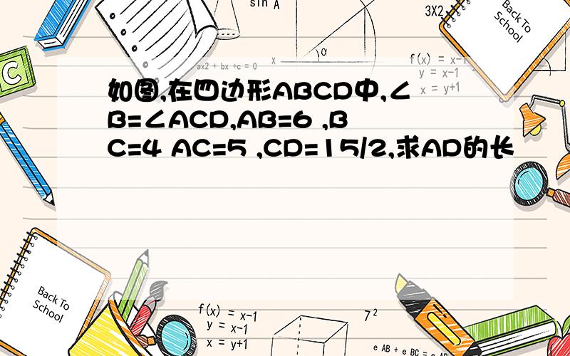 如图,在四边形ABCD中,∠B=∠ACD,AB=6 ,BC=4 AC=5 ,CD=15/2,求AD的长