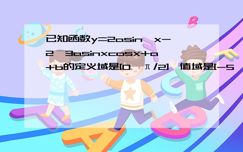 已知函数y=2asin^x-2√3asinxcosx+a+b的定义域是[0,π/2],值域是[-5,1],求常数a,b的值详细解答,谢谢参考书上答案是a=2；b=-5或a=-2；b=1