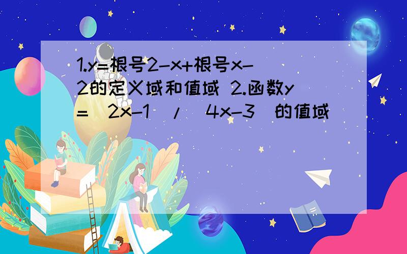 1.y=根号2-x+根号x-2的定义域和值域 2.函数y=(2x-1)/(4x-3)的值域