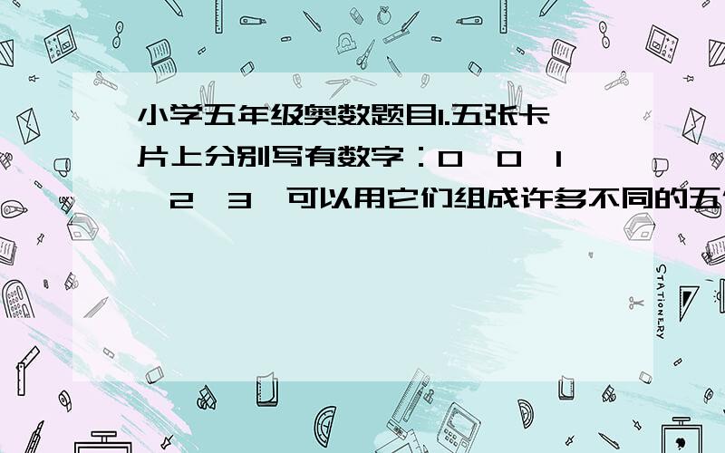 小学五年级奥数题目1.五张卡片上分别写有数字：0,0,1,2,3,可以用它们组成许多不同的五位数,求所有这些五位数的平均数是多少今天就要用，晚上十点之前.我也列过数，而且知道有72个数，但