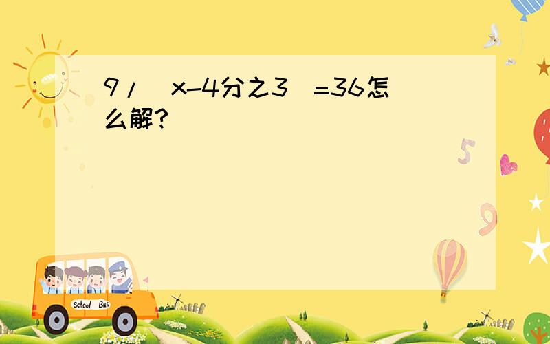 9/(x-4分之3)=36怎么解?