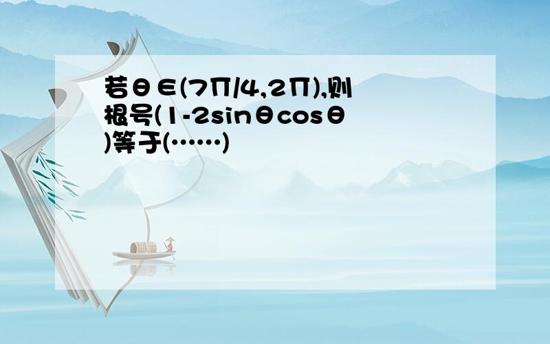 若θ∈(7∏/4,2∏),则根号(1-2sinθcosθ)等于(……)