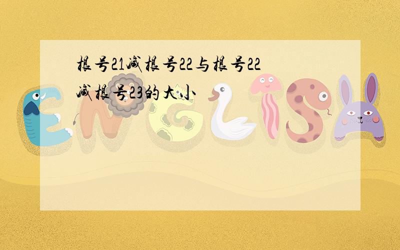 根号21减根号22与根号22减根号23的大小