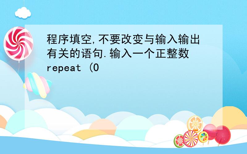 程序填空,不要改变与输入输出有关的语句.输入一个正整数 repeat (0