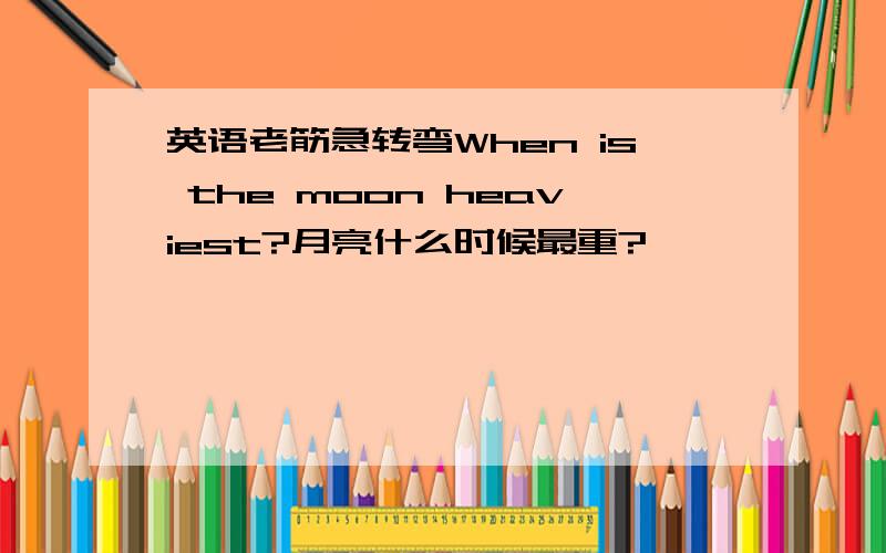 英语老筋急转弯When is the moon heaviest?月亮什么时候最重?