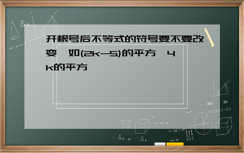 开根号后不等式的符号要不要改变,如(2k-5)的平方>4k的平方