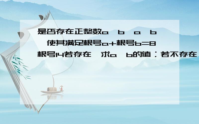 是否存在正整数a、b,a＜b,使其满足根号a+根号b=8根号14若存在,求a、b的值；若不存在,请说明你的理由