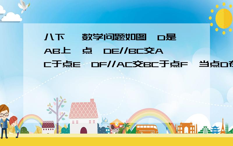 八下   数学问题如图,D是AB上一点,DE//BC交AC于点E,DF//AC交BC于点F,当点D在什么位置时,四边形CEDf是菱形?