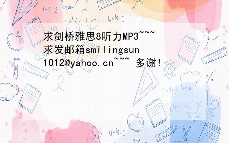 求剑桥雅思8听力MP3~~~求发邮箱smilingsun1012@yahoo.cn~~~ 多谢!